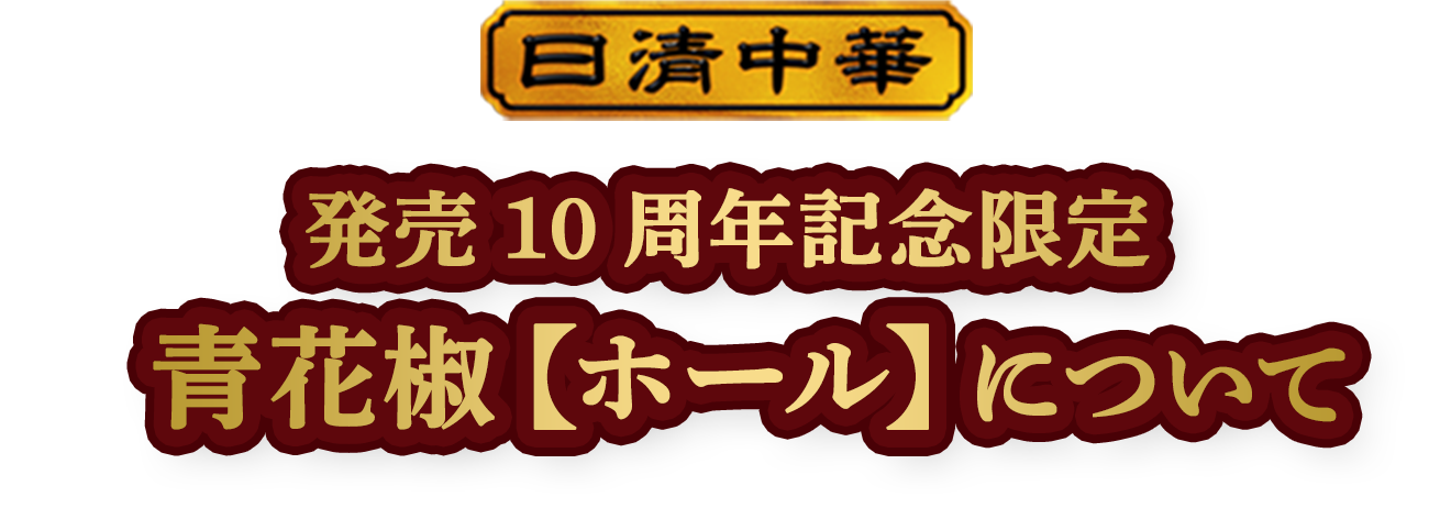 日清中華 発売10周年記念限定 青花椒【ホール】 について